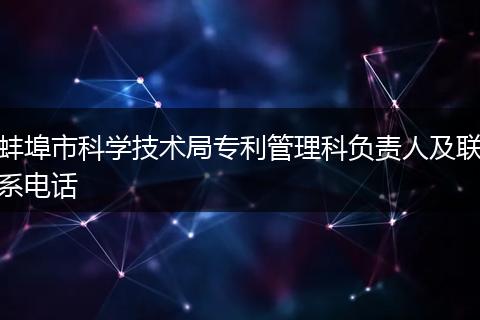 蚌埠市科学技术局专利管理科负责人及联系电话
