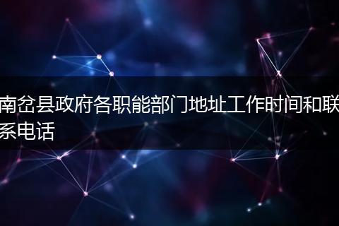 南岔县政府各职能部门地址工作时间和联系电话