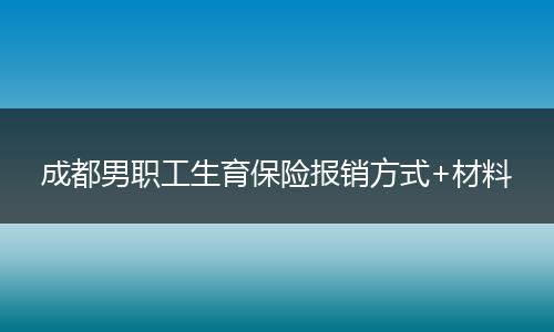成都男职工生育保险报销方式+材料