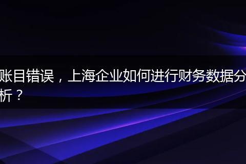 账目错误,上海企业如何进行财务数据分析?