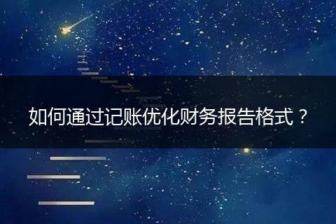 如何通过记账优化财务报告格式?