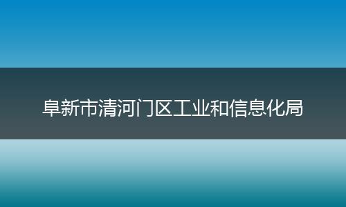 阜新市清河门区工业和信息化局