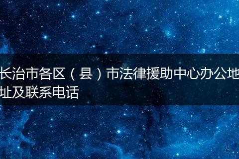 长治市各区(县)市法律援助中心办公地址及联系电话