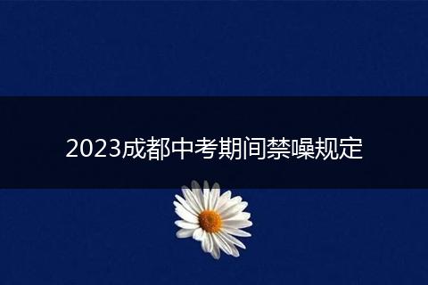 2023成都中考期间禁噪规定