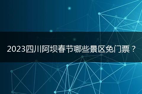 2023四川阿坝春节哪些景区免门票?