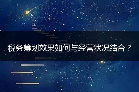 税务筹划效果如何与经营状况结合?
