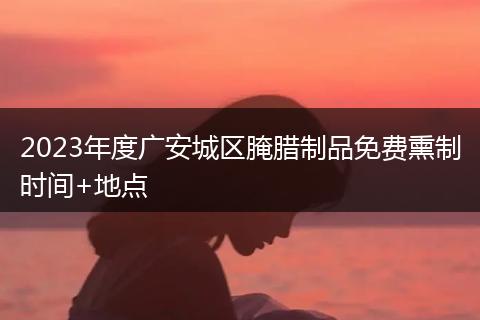 2023年度广安城区腌腊制品免费熏制时间+地点