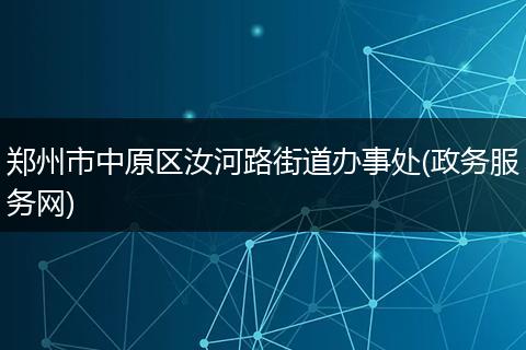郑州市中原区汝河路街道办事处(政务服务网)