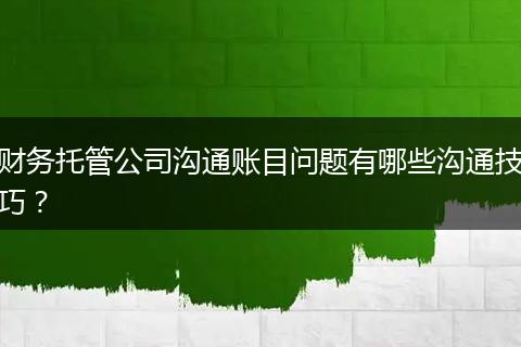 财务托管公司沟通账目问题有哪些沟通技巧?