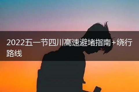 2022五一节四川高速避堵指南+绕行路线