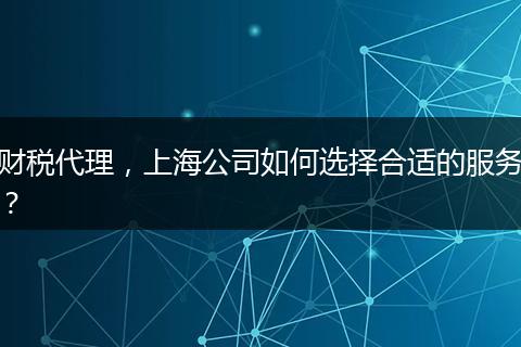 财税代理,上海公司如何选择合适的服务?
