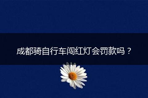 成都骑自行车闯红灯会罚款吗?