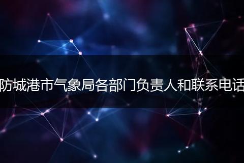 防城港市气象局各部门负责人和联系电话