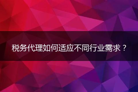 税务代理如何适应不同行业需求?