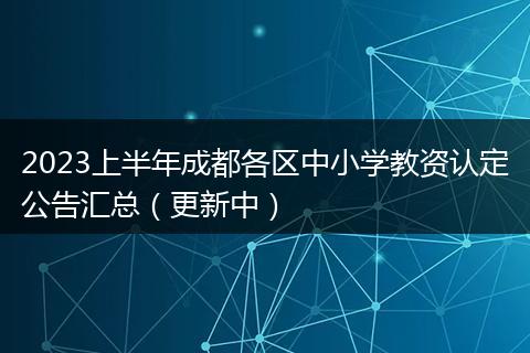 2023上半年成都各区中小学教资认定公告汇总(更新中)