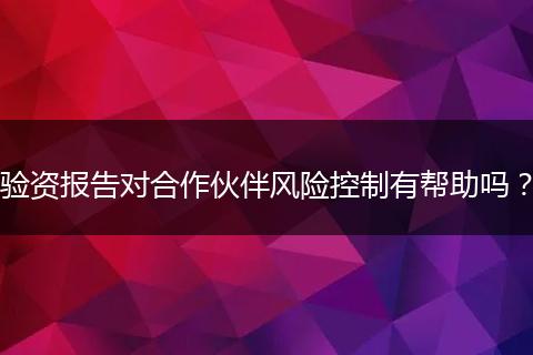 验资报告对合作伙伴风险控制有帮助吗?