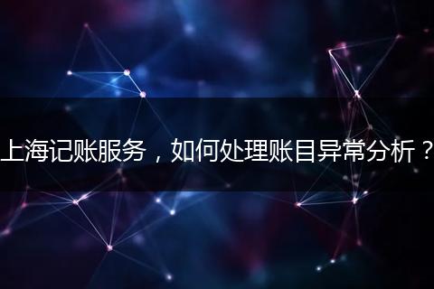 上海记账服务,如何处理账目异常分析?