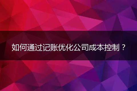如何通过记账优化公司成本控制?