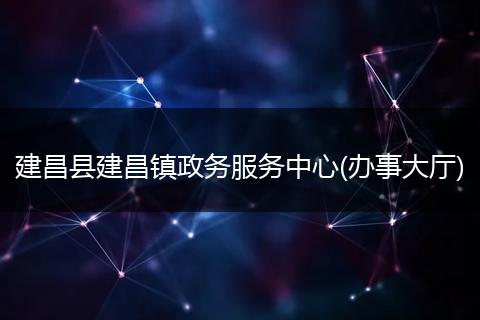 建昌县建昌镇政务服务中心(办事大厅)