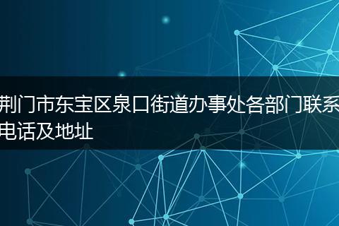 荆门市东宝区泉口街道办事处各部门联系电话及地址