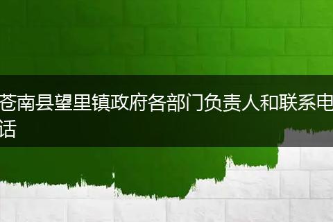 苍南县望里镇政府各部门负责人和联系电话