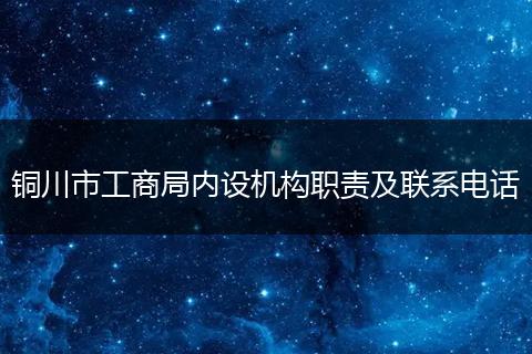 铜川市工商局内设机构职责及联系电话