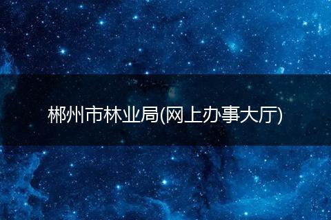 郴州市林业局(网上办事大厅)