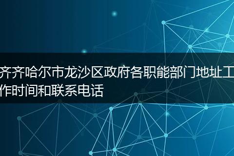 齐齐哈尔市龙沙区政府各职能部门地址工作时间和联系电话