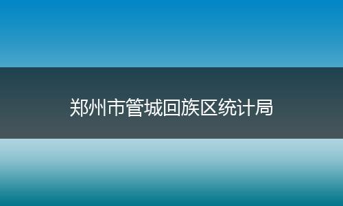 郑州市管城回族区统计局