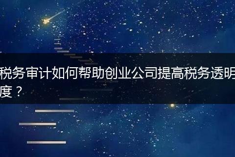 税务审计如何帮助创业公司提高税务透明度?