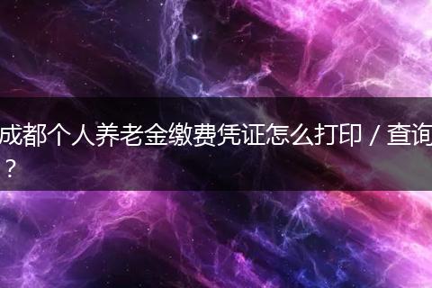 成都个人养老金缴费凭证怎么打印/查询?