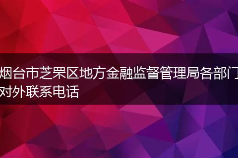 烟台市芝罘区地方金融监督管理局各部门对外联系电话