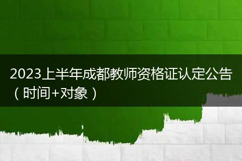 2023上半年成都教师资格证认定公告(时间+对象)