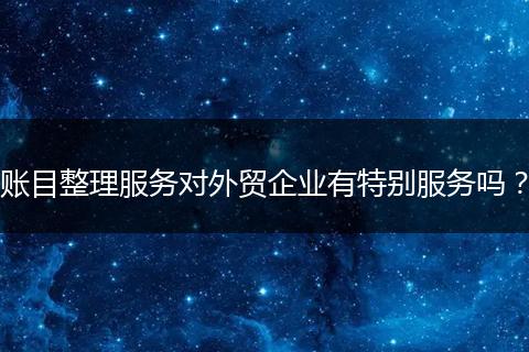 账目整理服务对外贸企业有特别服务吗?