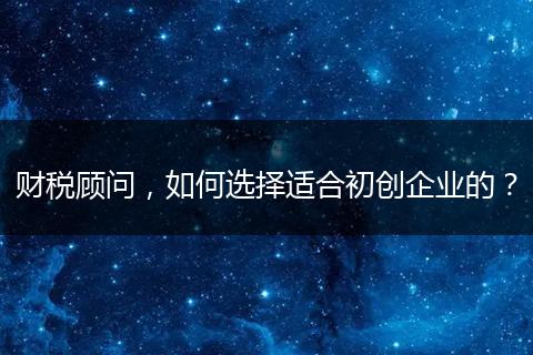 财税顾问,如何选择适合初创企业的?