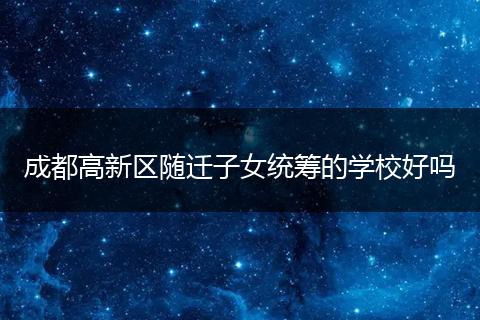 成都高新区随迁子女统筹的学校好吗