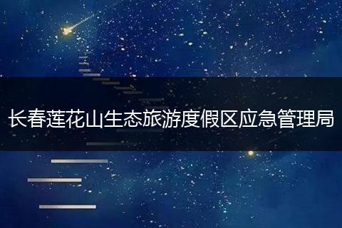 长春莲花山生态旅游度假区应急管理局