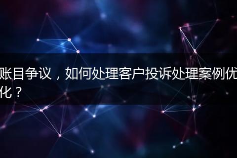 账目争议,如何处理客户投诉处理案例优化?