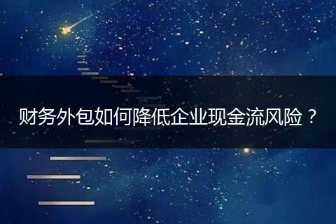 财务外包如何降低企业现金流风险?