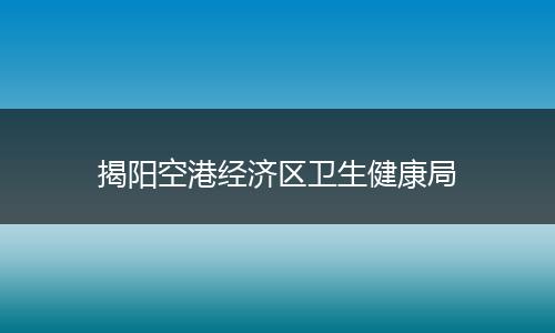 揭阳空港经济区卫生健康局