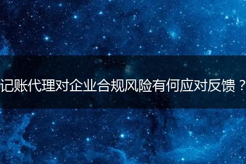 记账代理对企业合规风险有何应对反馈?