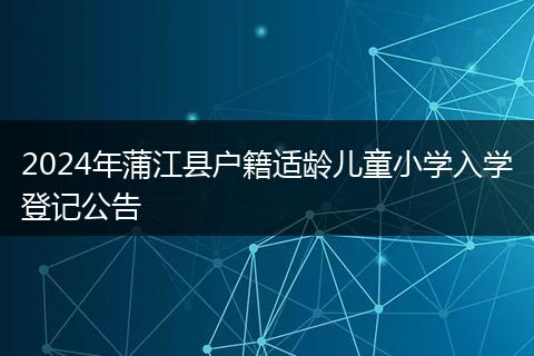 2024年蒲江县户籍适龄儿童小学入学登记公告