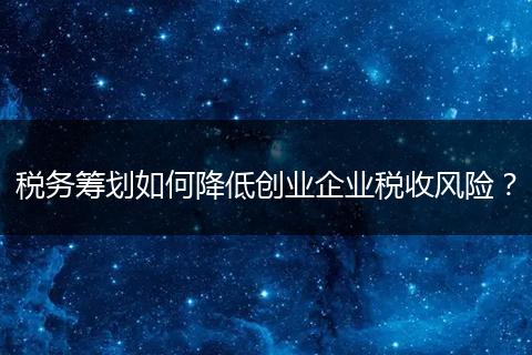 税务筹划如何降低创业企业税收风险?