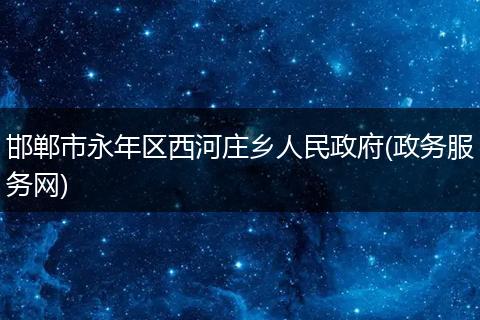 邯郸市永年区西河庄乡人民政府(政务服务网)
