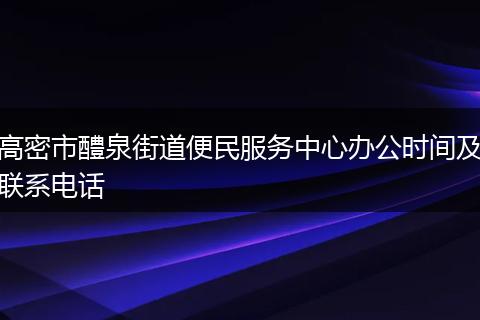 高密市醴泉街道便民服务中心办公时间及联系电话