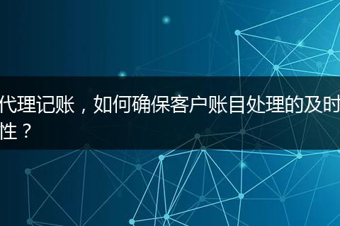 代理记账,如何确保客户账目处理的及时性?