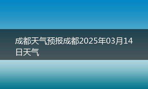 成都天气预报成都2025年03月14日天气