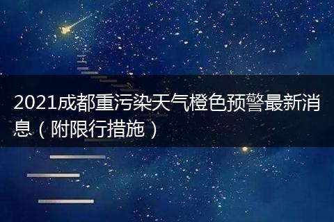 2021成都重污染天气橙色预警最新消息(附限行措施)