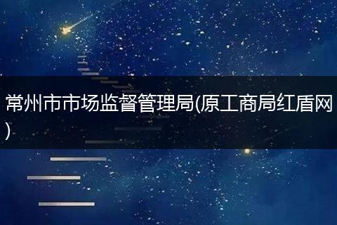 常州市市场监督管理局(原工商局红盾网)