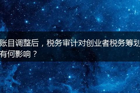 账目调整后,税务审计对创业者税务筹划有何影响?